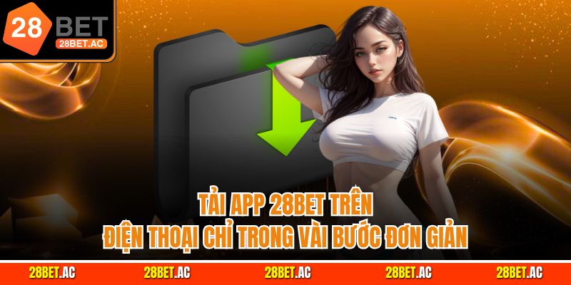 Tải app 28bet trên điện thoại chỉ trong vài bước đơn giản